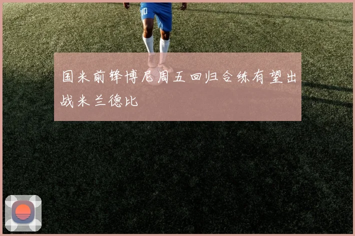 国米前锋博尼周五回归合练有望出战米兰德比