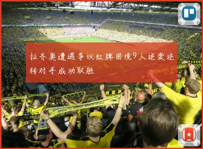 拉齐奥遭遇争议红牌困境9人逆袭逆转对手成功取胜