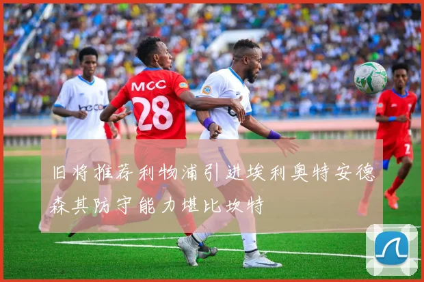 旧将推荐利物浦引进埃利奥特安德森其防守能力堪比坎特