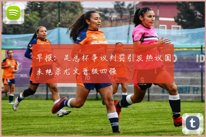 早报：足总杯争议判罚引发热议国米绝杀尤文晋级四强
