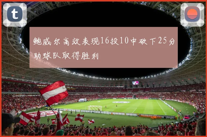 鲍威尔高效表现16投10中砍下25分助球队取得胜利