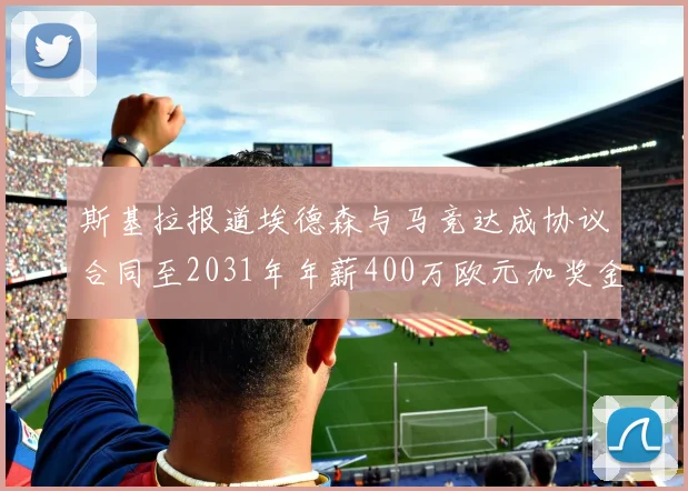 斯基拉报道埃德森与马竞达成协议合同至2031年年薪400万欧元加奖金