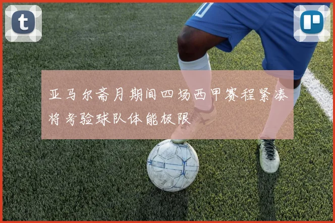 亚马尔斋月期间四场西甲赛程紧凑将考验球队体能极限