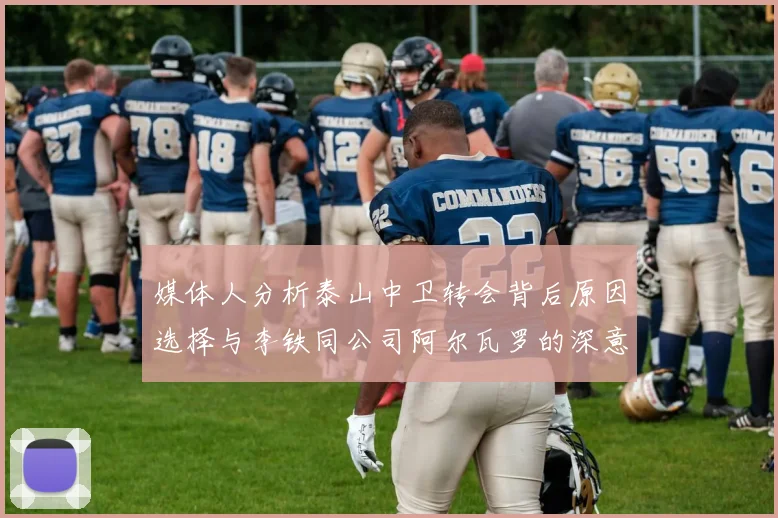 媒体人分析泰山中卫转会背后原因选择与李铁同公司阿尔瓦罗的深意