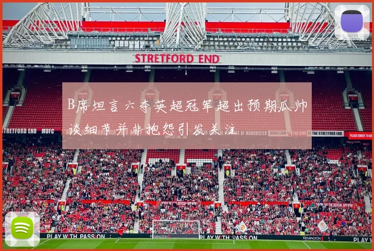 B席坦言六夺英超冠军超出预期瓜帅谈细节并非抱怨引发关注