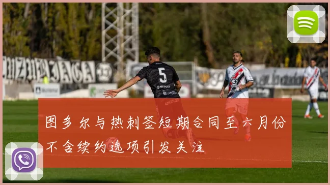 图多尔与热刺签短期合同至六月份不含续约选项引发关注