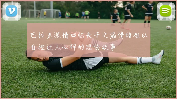 巴拉克深情回忆丧子之痛情绪难以自控让人心碎的悲伤故事