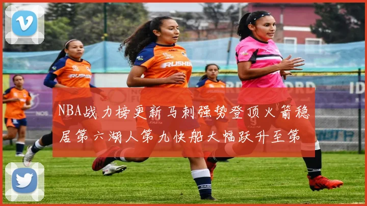 NBA战力榜更新马刺强势登顶火箭稳居第六湖人第九快船大幅跃升至第22位