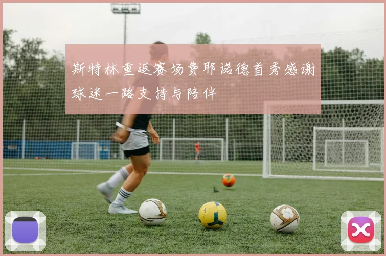 斯特林重返赛场费耶诺德首秀感谢球迷一路支持与陪伴
